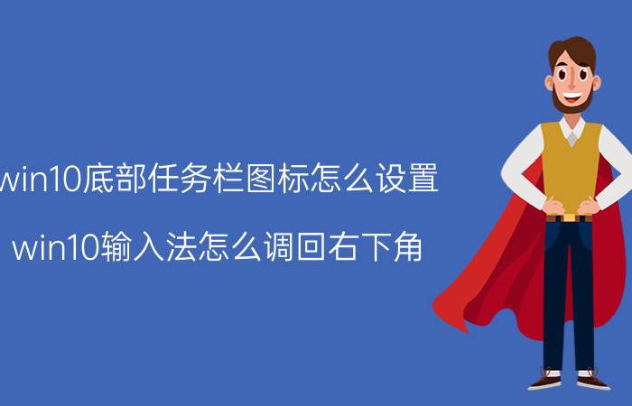 win10底部任务栏图标怎么设置 win10输入法怎么调回右下角？